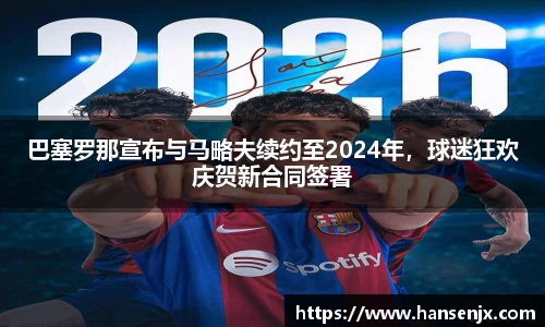 巴塞罗那宣布与马略夫续约至2024年，球迷狂欢庆贺新合同签署