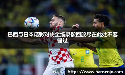 巴西与日本精彩对决全场录像回放尽在此处不容错过