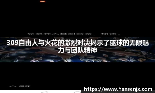 309自由人与火花的激烈对决揭示了篮球的无限魅力与团队精神