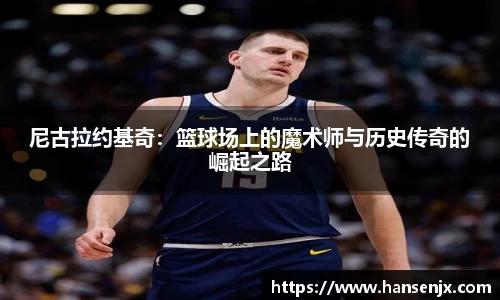 尼古拉约基奇：篮球场上的魔术师与历史传奇的崛起之路