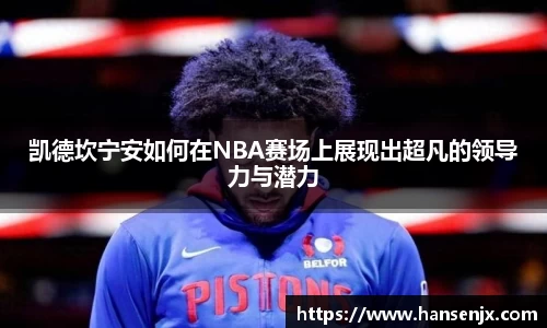 凯德坎宁安如何在NBA赛场上展现出超凡的领导力与潜力