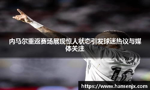 内马尔重返赛场展现惊人状态引发球迷热议与媒体关注