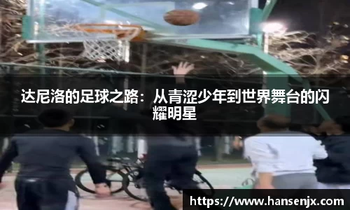 达尼洛的足球之路：从青涩少年到世界舞台的闪耀明星