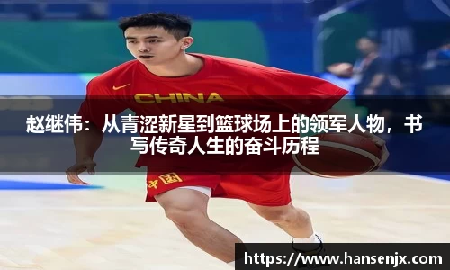 赵继伟：从青涩新星到篮球场上的领军人物，书写传奇人生的奋斗历程