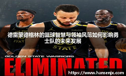 德雷蒙德格林的篮球智慧与领袖风范如何影响勇士队的未来发展