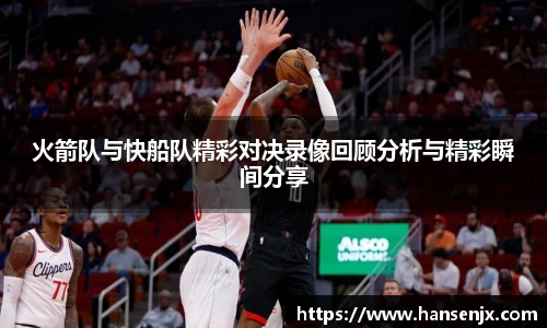 火箭队与快船队精彩对决录像回顾分析与精彩瞬间分享