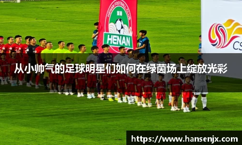 从小帅气的足球明星们如何在绿茵场上绽放光彩