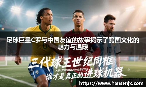足球巨星C罗与中国友谊的故事揭示了跨国文化的魅力与温暖