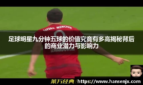 足球明星九分钟五球的价值究竟有多高揭秘背后的商业潜力与影响力