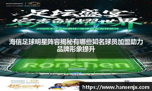海信足球明星阵容揭秘有哪些知名球员加盟助力品牌形象提升