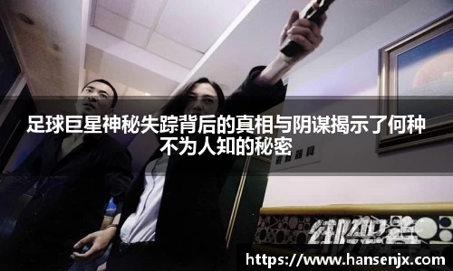 足球巨星神秘失踪背后的真相与阴谋揭示了何种不为人知的秘密
