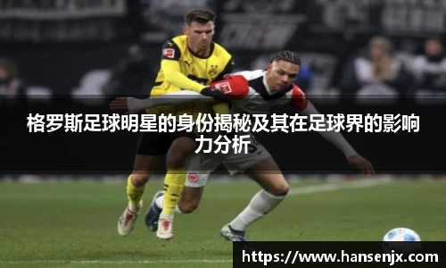 格罗斯足球明星的身份揭秘及其在足球界的影响力分析